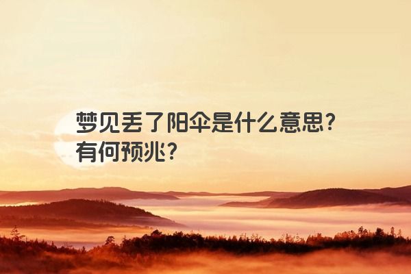 梦见丢了阳伞是什么意思？有何预兆？