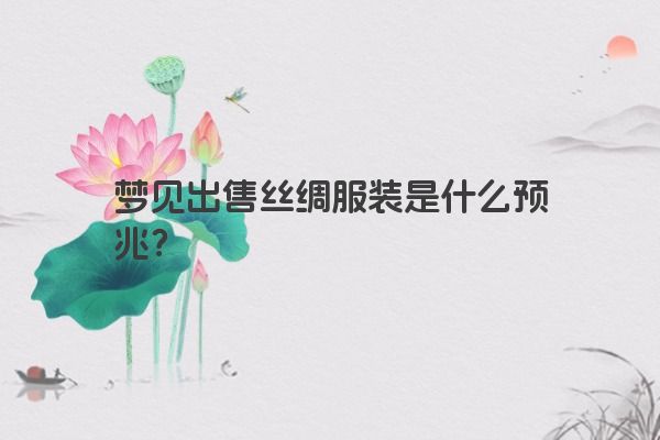 梦见出售丝绸服装是什么预兆？