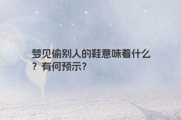 梦见偷别人的鞋意味着什么？有何预示？