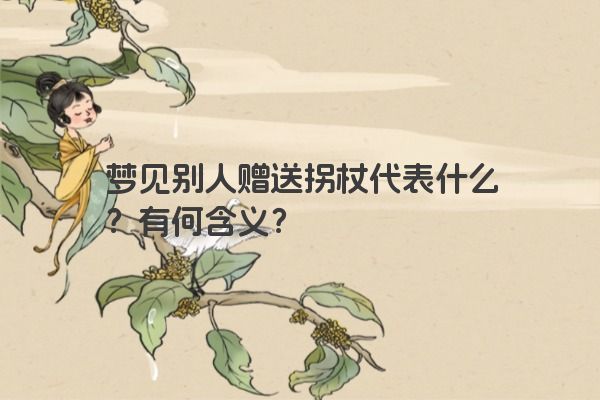 梦见别人赠送拐杖代表什么？有何含义？