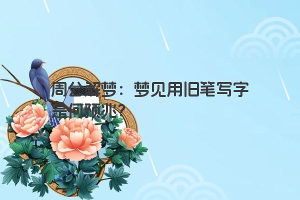 周公解梦：梦见用旧笔写字是何预兆？