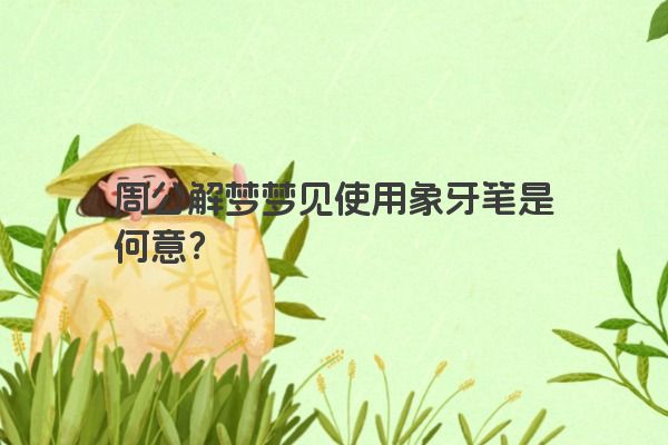 周公解梦梦见使用象牙笔是何意？