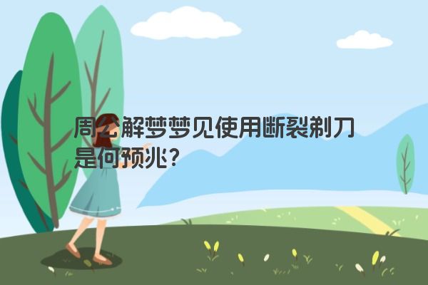 周公解梦梦见使用断裂剃刀是何预兆？