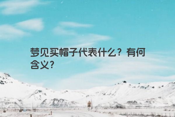 梦见买帽子代表什么？有何含义？