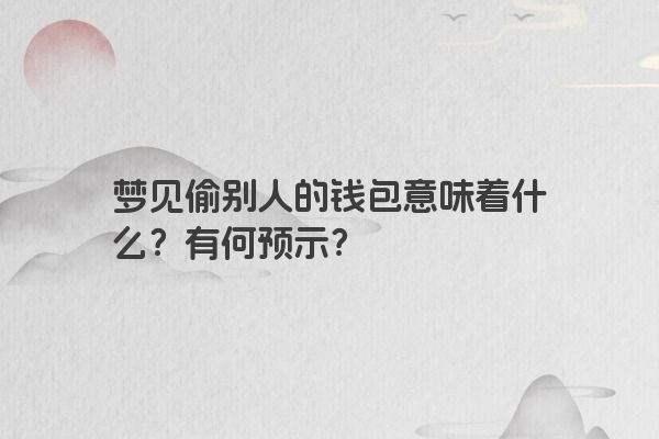 梦见偷别人的钱包意味着什么？有何预示？