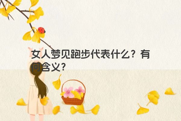 女人梦见跑步代表什么？有何含义？