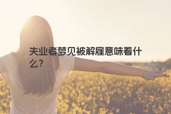 失业者梦见被解雇意味着什么？