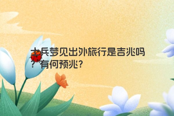 士兵梦见出外旅行是吉兆吗？有何预兆？