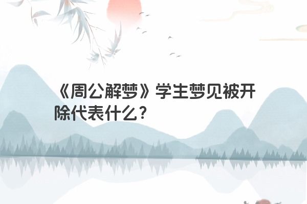 《周公解梦》学生梦见被开除代表什么？