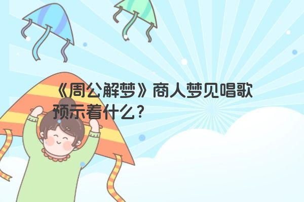 《周公解梦》商人梦见唱歌预示着什么？