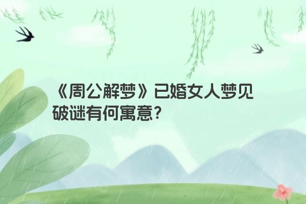 《周公解梦》已婚女人梦见破谜有何寓意？