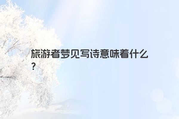 旅游者梦见写诗意味着什么？