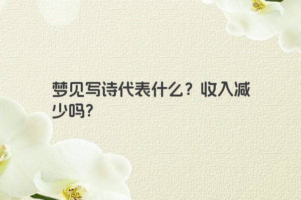 梦见写诗代表什么？收入减少吗？