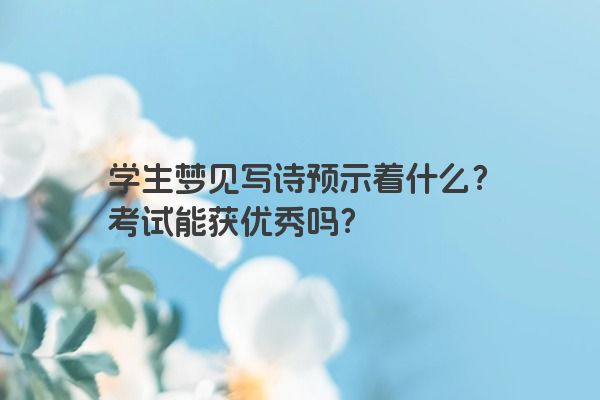 学生梦见写诗预示着什么？考试能获优秀吗？