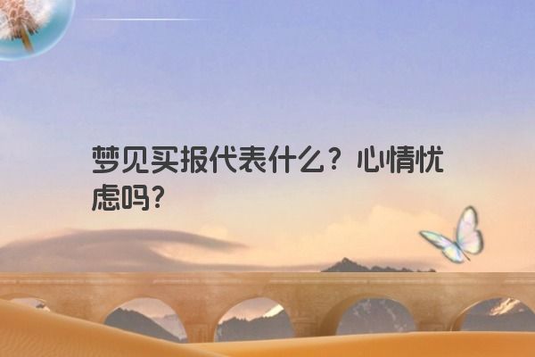 梦见买报代表什么？心情忧虑吗？