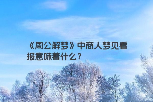 《周公解梦》中商人梦见看报意味着什么？