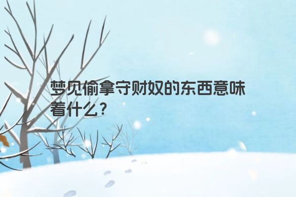 梦见偷拿守财奴的东西意味着什么？