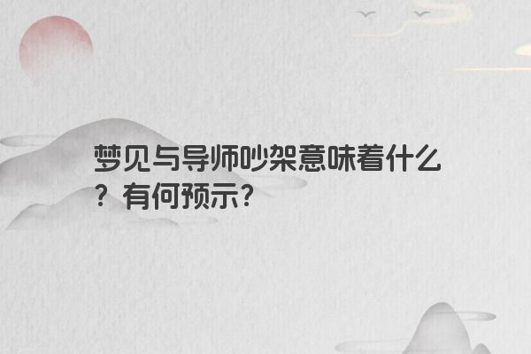 梦见与导师吵架意味着什么？有何预示？