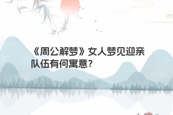 《周公解梦》女人梦见迎亲队伍有何寓意？