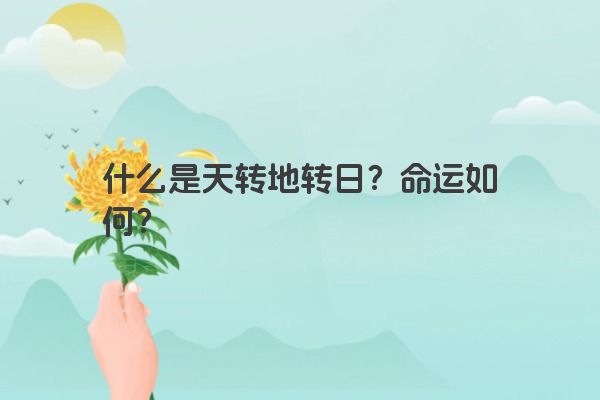 什么是天转地转日？命运如何？
