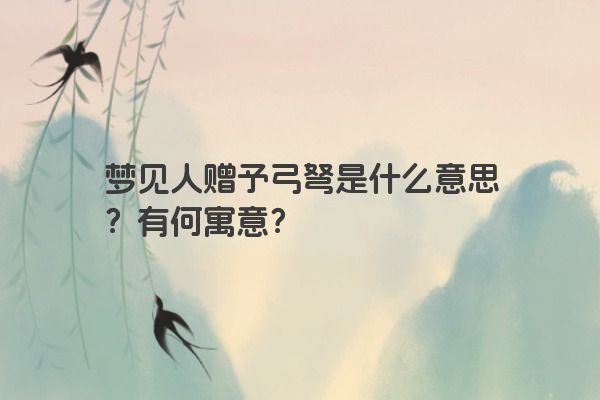 梦见人赠予弓弩是什么意思？有何寓意？