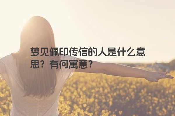 梦见佩印传信的人是什么意思？有何寓意？