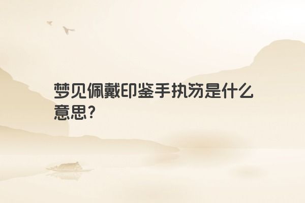 梦见佩戴印鉴手执笏是什么意思？