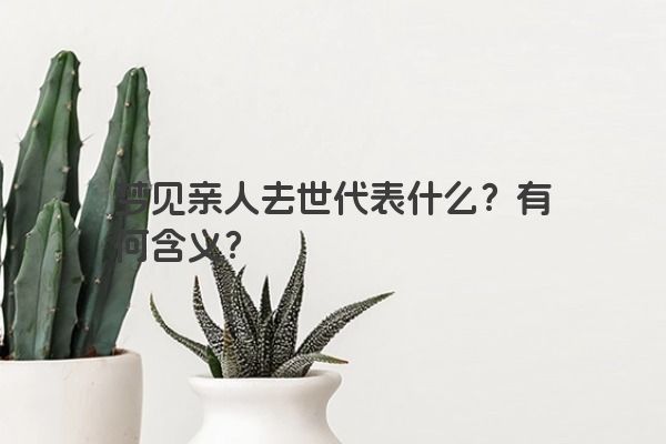 梦见亲人去世代表什么？有何含义？