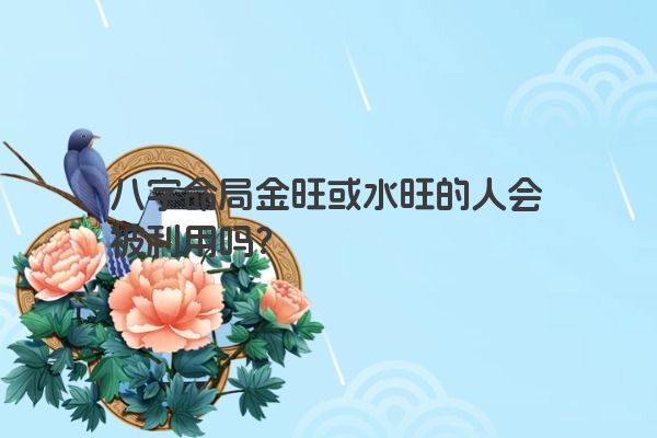 八字命局金旺或水旺的人会被利用吗？