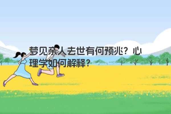 梦见亲人去世有何预兆？心理学如何解释？