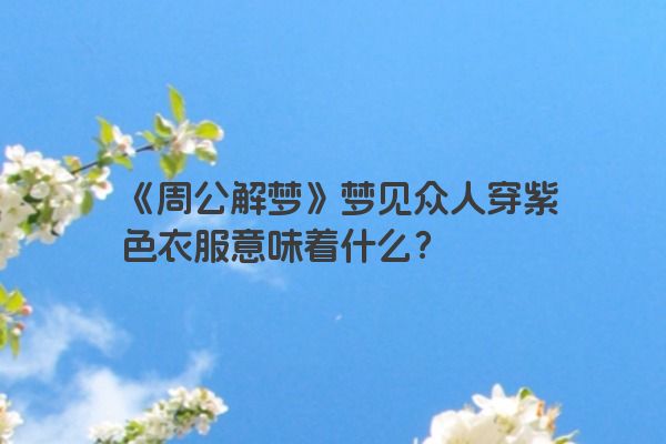 《周公解梦》梦见众人穿紫色衣服意味着什么？