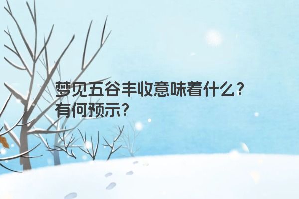 梦见五谷丰收意味着什么？有何预示？