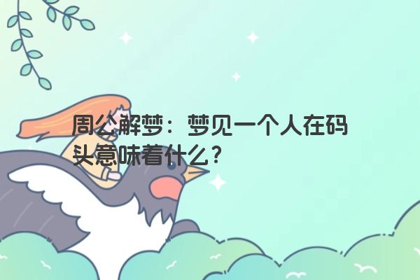 周公解梦：梦见一个人在码头意味着什么？