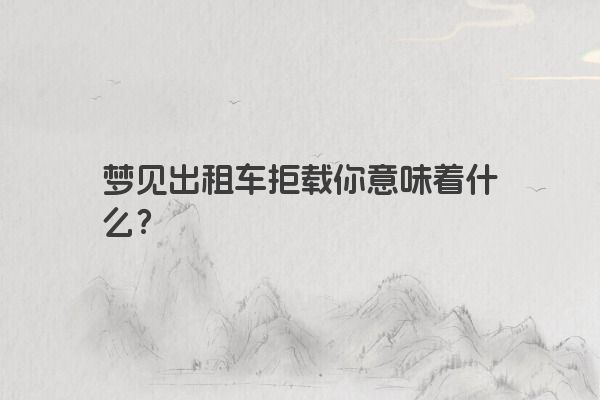 梦见出租车拒载你意味着什么？