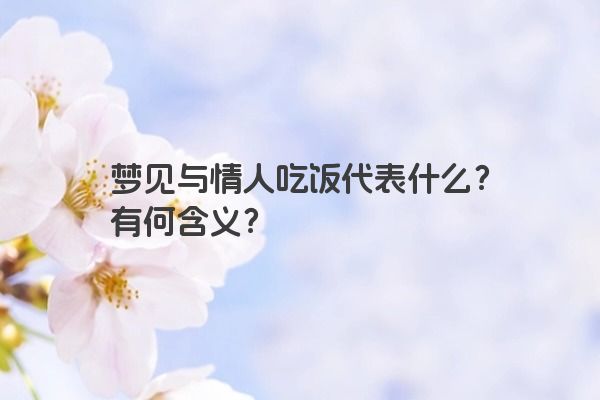 梦见与情人吃饭代表什么？有何含义？