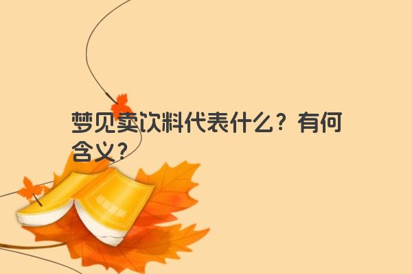 梦见卖饮料代表什么？有何含义？