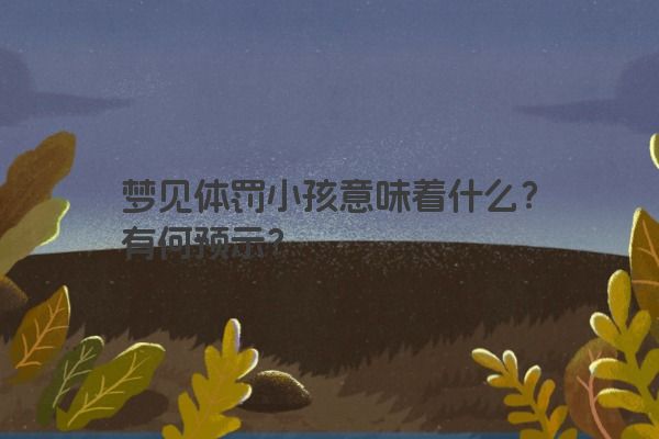 梦见体罚小孩意味着什么？有何预示？