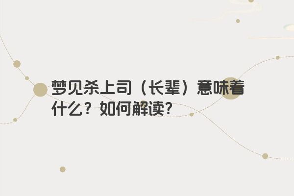 梦见杀上司（长辈）意味着什么？如何解读？