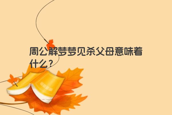 周公解梦梦见杀父母意味着什么？