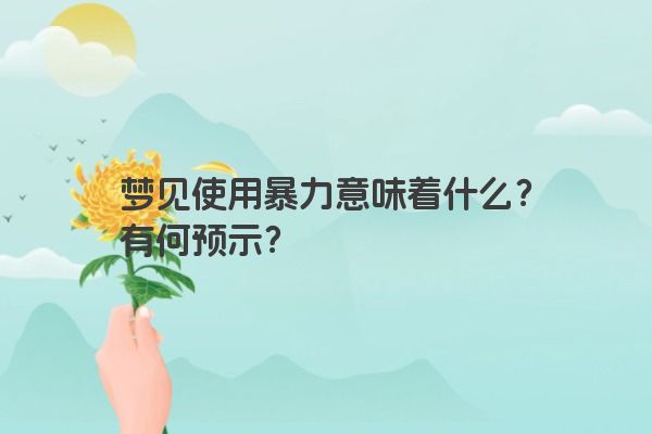 梦见使用暴力意味着什么？有何预示？