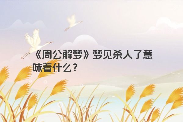 《周公解梦》梦见杀人了意味着什么？