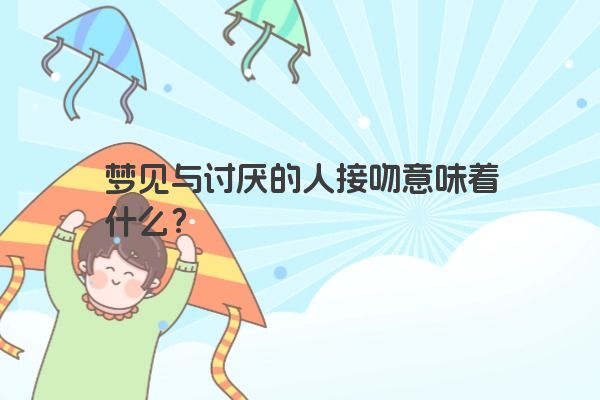 梦见与讨厌的人接吻意味着什么？