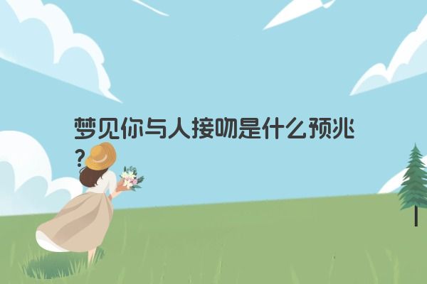 梦见你与人接吻是什么预兆？