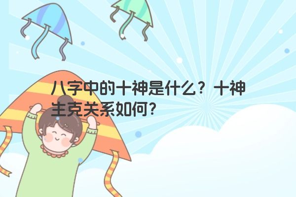 八字中的十神是什么？十神生克关系如何？