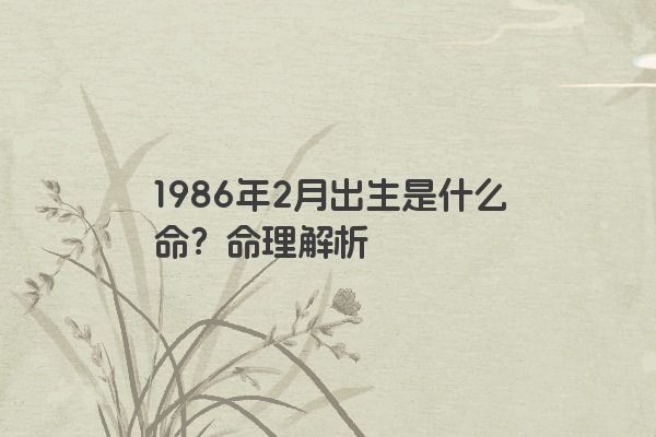 1986年2月出生是什么命？命理解析