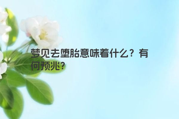 梦见去堕胎意味着什么？有何预兆？