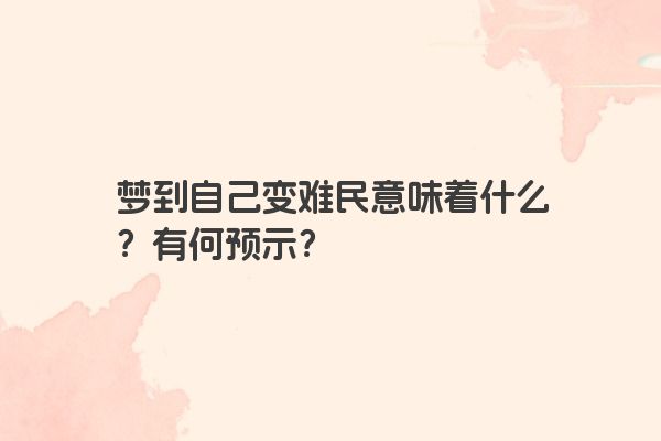 梦到自己变难民意味着什么？有何预示？