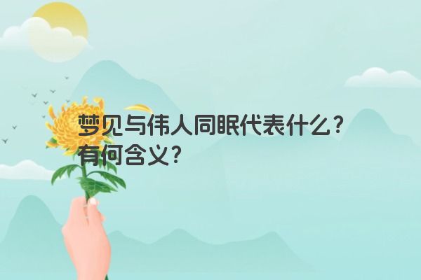 梦见与伟人同眠代表什么？有何含义？