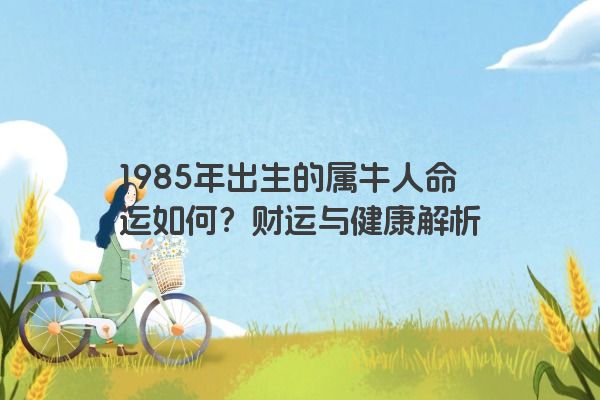 1985年出生的属牛人命运如何？财运与健康解析