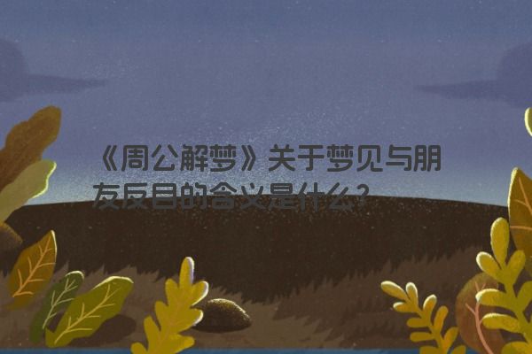 《周公解梦》关于梦见与朋友反目的含义是什么？